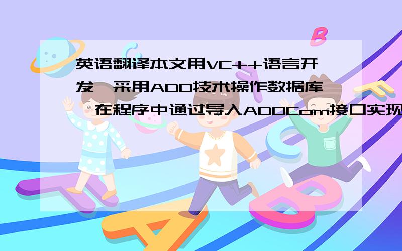 英语翻译本文用VC++语言开发,采用ADO技术操作数据库,在程序中通过导入ADOCom接口实现对SQL Server20