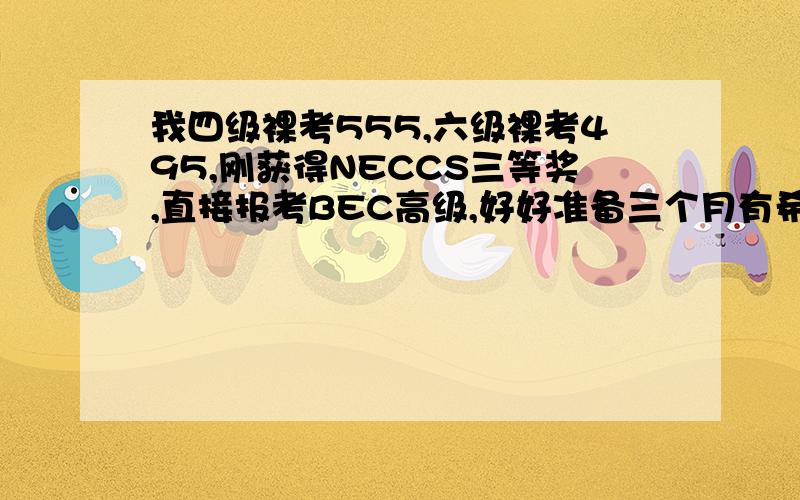 我四级裸考555,六级裸考495,刚获得NECCS三等奖,直接报考BEC高级,好好准备三个月有希望吗?