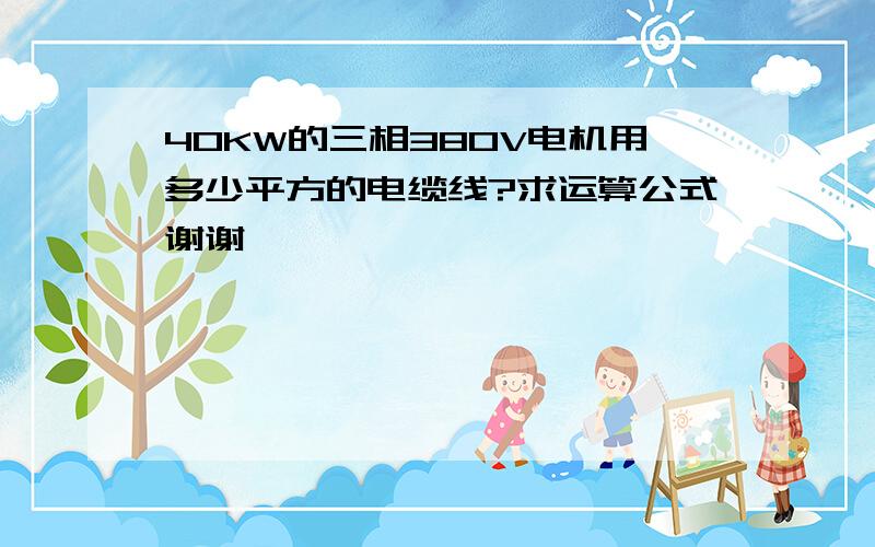 40KW的三相380V电机用多少平方的电缆线?求运算公式谢谢