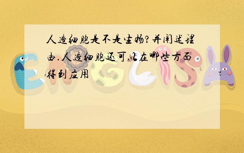 人造细胞是不是生物?并阐述理由.人造细胞还可以在哪些方面得到应用