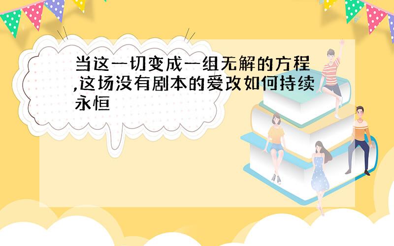 当这一切变成一组无解的方程 ,这场没有剧本的爱改如何持续永恒