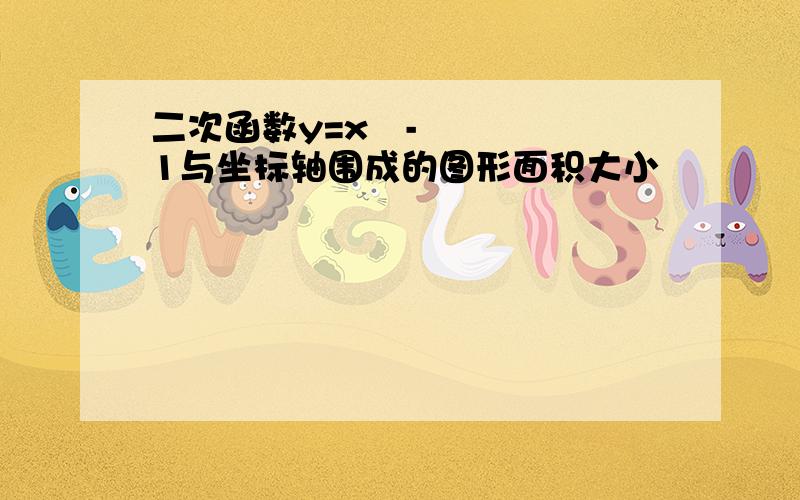 二次函数y=x²-1与坐标轴围成的图形面积大小