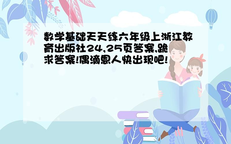 数学基础天天练六年级上浙江教育出版社24,25页答案,跪求答案!偶滴恩人快出现吧!