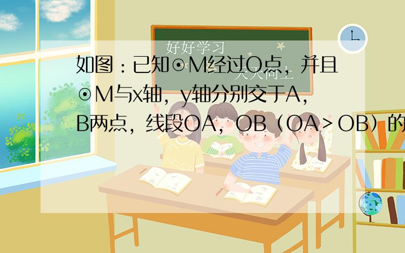 如图：已知⊙M经过O点，并且⊙M与x轴，y轴分别交于A，B两点，线段OA，OB（OA＞OB）的长是方程x2-17x+60