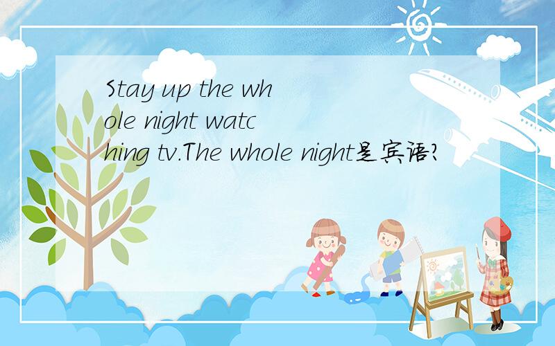 Stay up the whole night watching tv.The whole night是宾语?