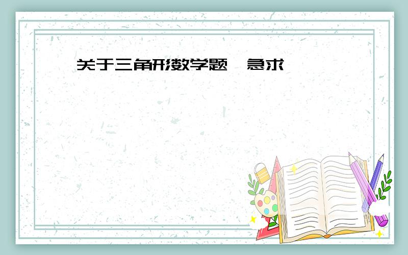 关于三角形数学题、急求