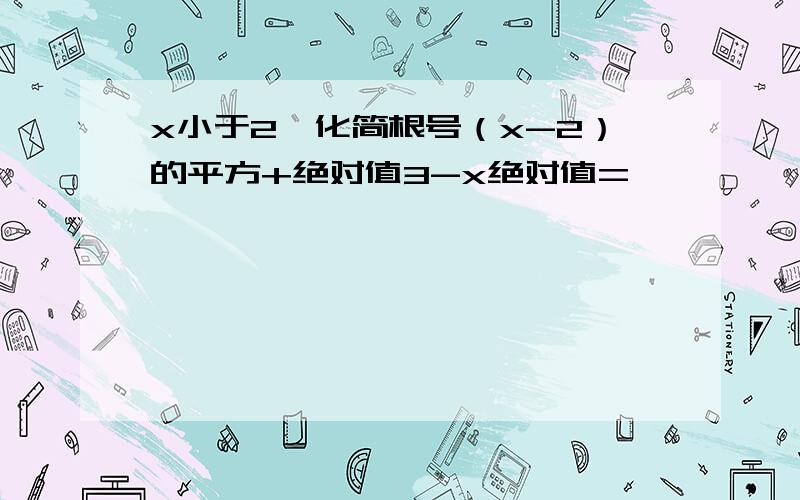 x小于2,化简根号（x-2）的平方+绝对值3-x绝对值=