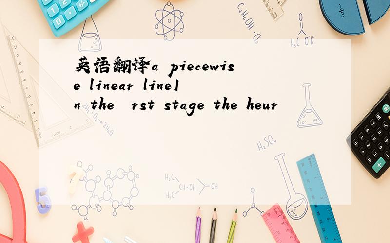 英语翻译a piecewise linear lineIn the ﬁrst stage the heur