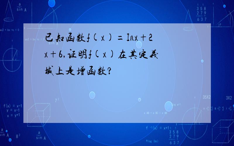 已知函数f(x)=Inx+2x+6,证明f(x)在其定义域上是增函数?