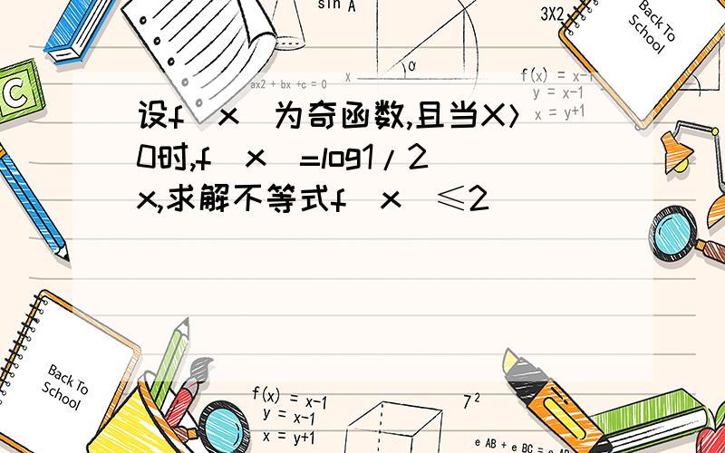 设f(x)为奇函数,且当X＞0时,f(x)=log1/2x,求解不等式f（x）≤2