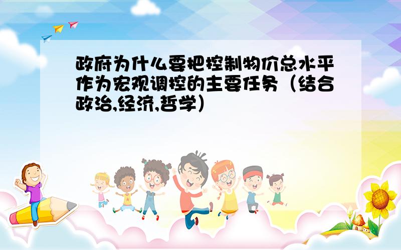 政府为什么要把控制物价总水平作为宏观调控的主要任务（结合政治,经济,哲学）