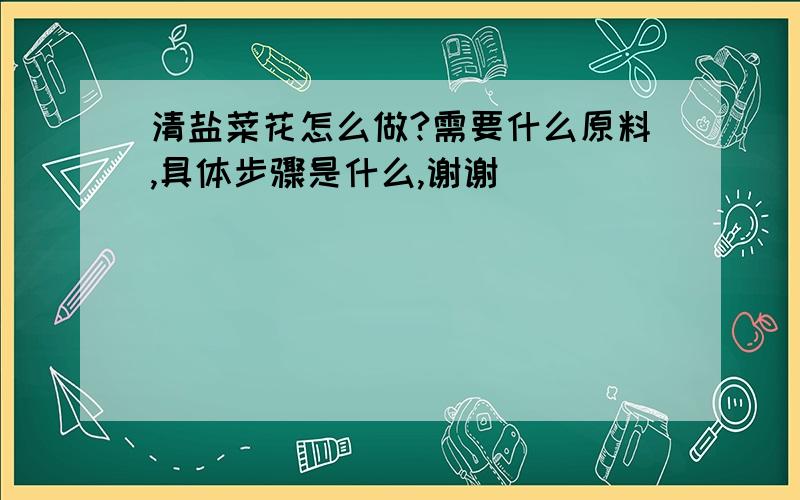 清盐菜花怎么做?需要什么原料,具体步骤是什么,谢谢