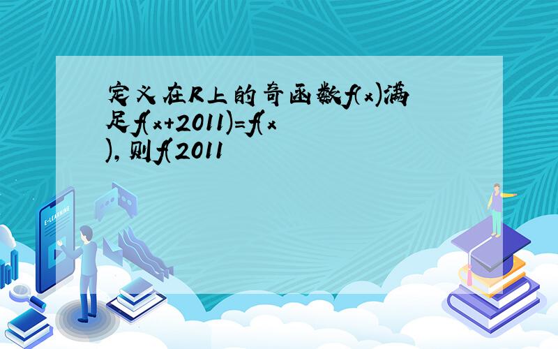 定义在R上的奇函数f（x)满足f(x+2011)=f(x),则f(2011