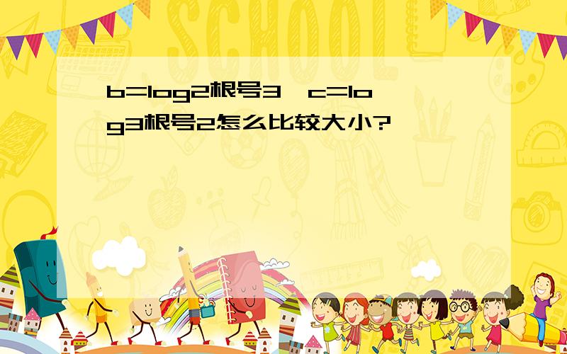 b=log2根号3,c=log3根号2怎么比较大小?