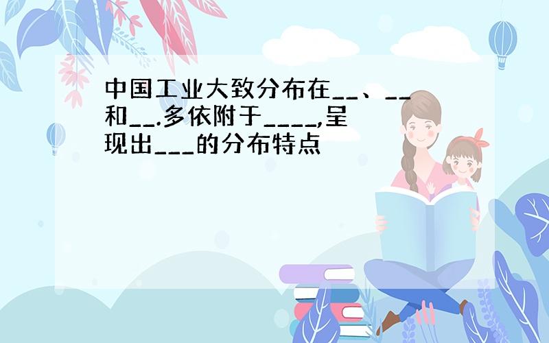 中国工业大致分布在__、__和__.多依附于____,呈现出___的分布特点