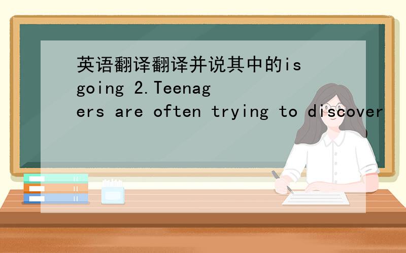 英语翻译翻译并说其中的is going 2.Teenagers are often trying to discover