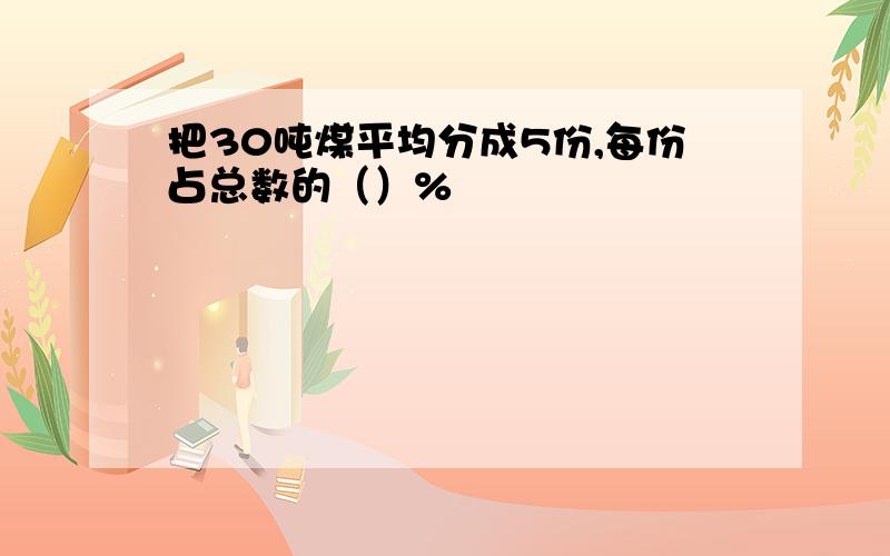 把30吨煤平均分成5份,每份占总数的（）%