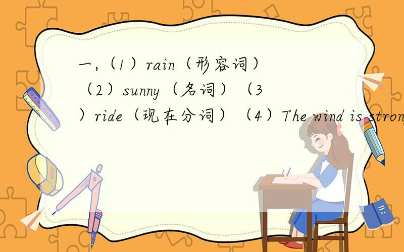 一,（1）rain（形容词）（2）sunny（名词）（3）ride（现在分词）（4）The wind is strong