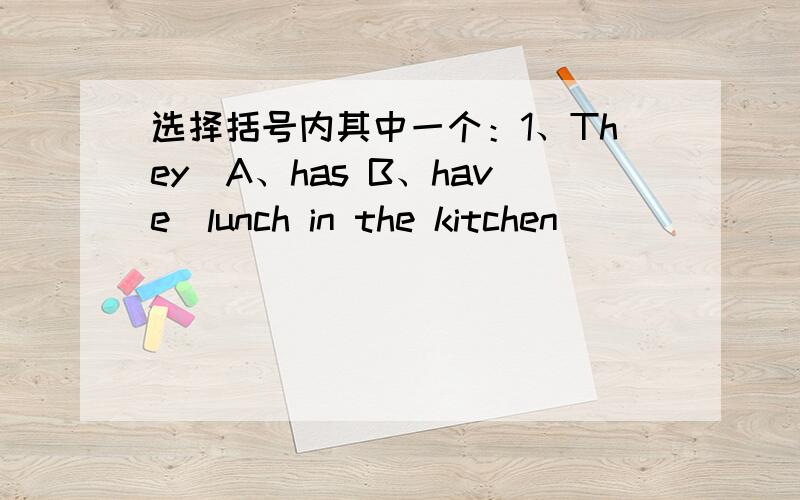 选择括号内其中一个：1、They（A、has B、have）lunch in the kitchen