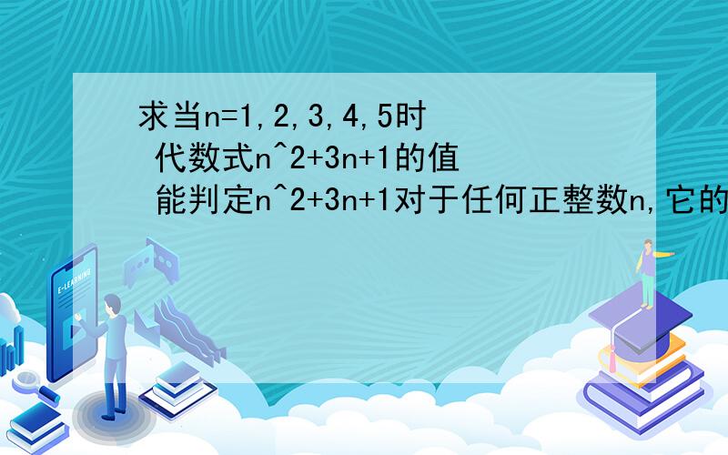 求当n=1,2,3,4,5时 代数式n^2+3n+1的值 能判定n^2+3n+1对于任何正整数n,它的值都是奇数吗 请说