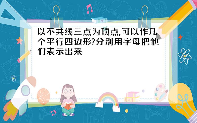 以不共线三点为顶点,可以作几个平行四边形?分别用字母把他们表示出来