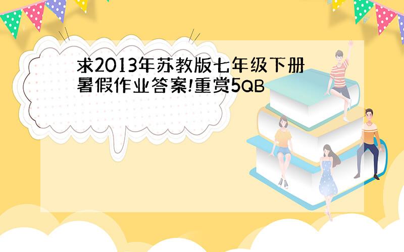 求2013年苏教版七年级下册暑假作业答案!重赏5QB