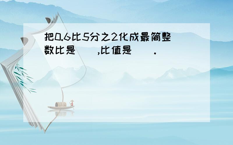 把0.6比5分之2化成最简整数比是（）,比值是（）.