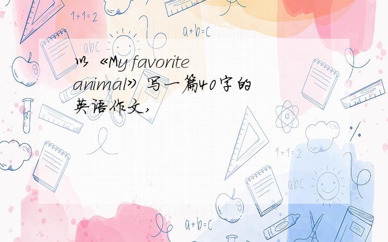 以《My favorite animal》写一篇40字的英语作文,