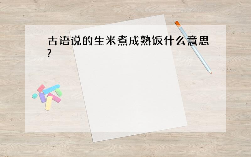 古语说的生米煮成熟饭什么意思?