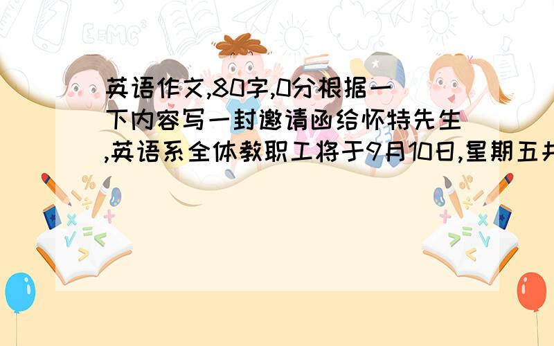 英语作文,80字,0分根据一下内容写一封邀请函给怀特先生,英语系全体教职工将于9月10日,星期五共同庆祝教师节.庆祝形式