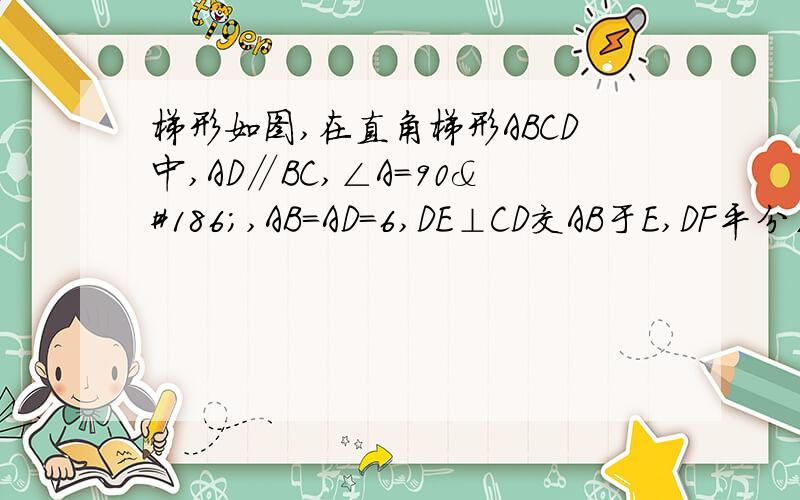 梯形如图,在直角梯形ABCD中,AD∥BC,∠A＝90º,AB＝AD＝6,DE⊥CD交AB于E,DF平分∠CD