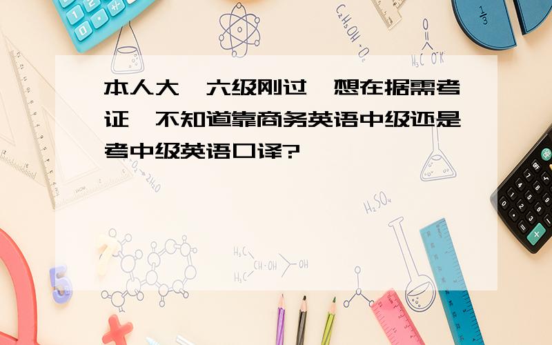 本人大一六级刚过,想在据需考证,不知道靠商务英语中级还是考中级英语口译?