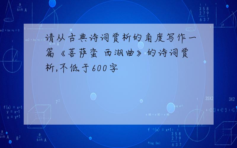 请从古典诗词赏析的角度写作一篇《菩萨蛮 西湖曲》的诗词赏析,不低于600字