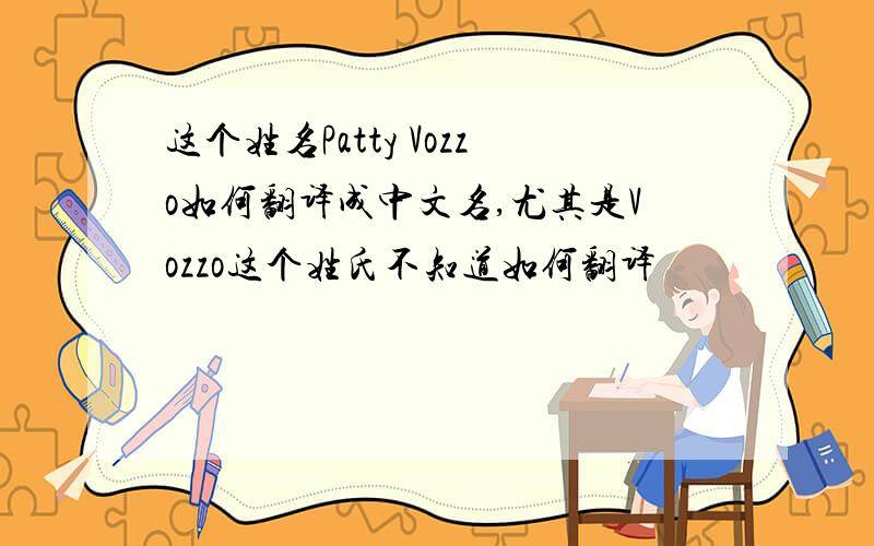 这个姓名Patty Vozzo如何翻译成中文名,尤其是Vozzo这个姓氏不知道如何翻译