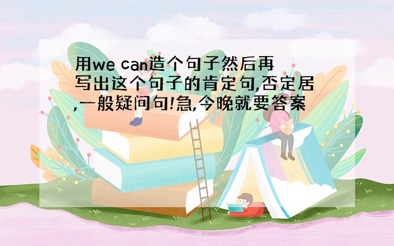 用we can造个句子然后再写出这个句子的肯定句,否定居,一般疑问句!急,今晚就要答案