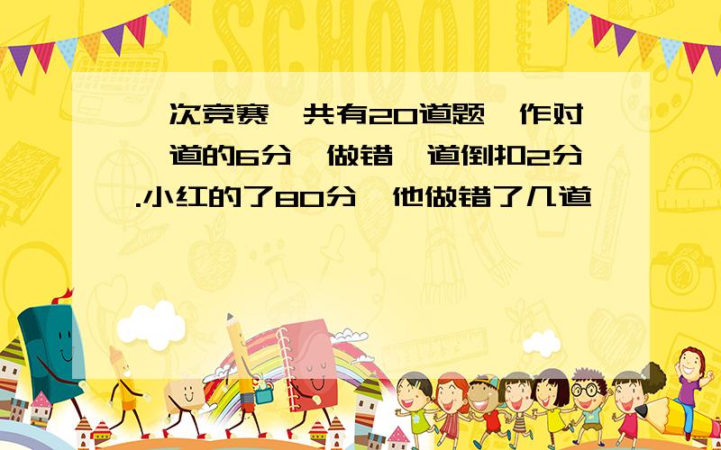 一次竞赛,共有20道题,作对一道的6分,做错一道倒扣2分.小红的了80分,他做错了几道