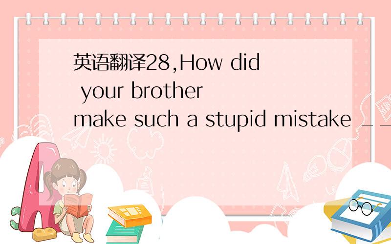 英语翻译28,How did your brother make such a stupid mistake _____