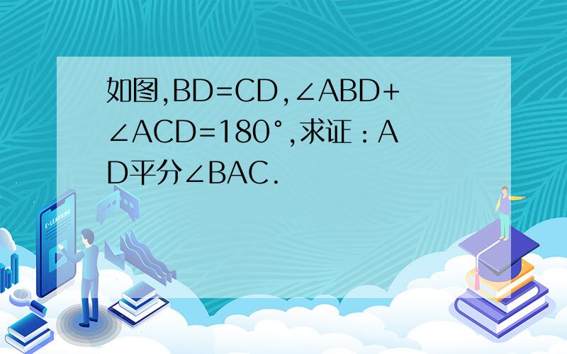 如图,BD=CD,∠ABD+∠ACD=180°,求证：AD平分∠BAC.