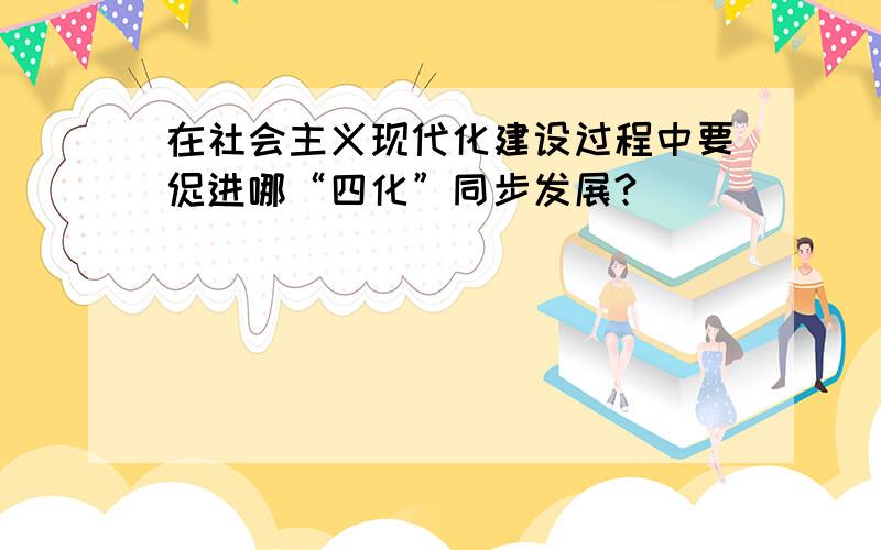 在社会主义现代化建设过程中要促进哪“四化”同步发展?