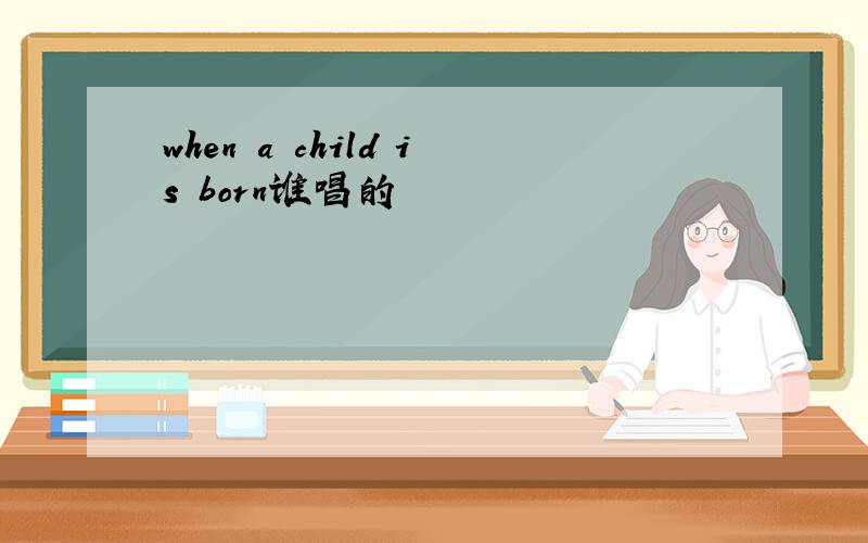 when a child is born谁唱的