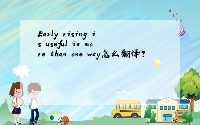 Early rising is useful in more than one way怎么翻译?