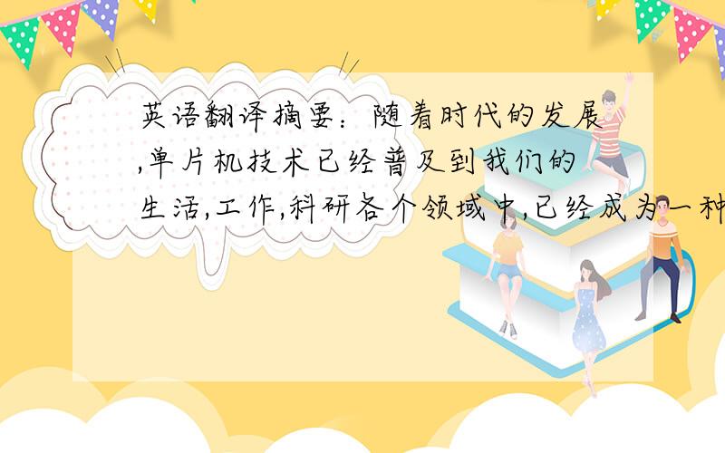 英语翻译摘要：随着时代的发展,单片机技术已经普及到我们的生活,工作,科研各个领域中,已经成为一种比较成熟的技术.本次设计