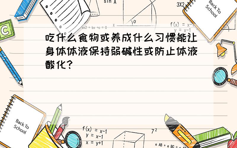 吃什么食物或养成什么习惯能让身体体液保持弱碱性或防止体液酸化?