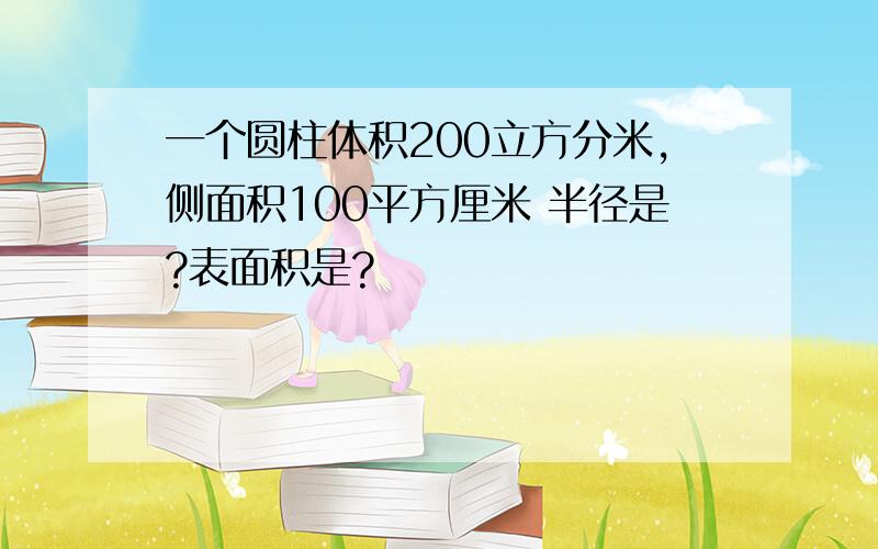 一个圆柱体积200立方分米,侧面积100平方厘米 半径是?表面积是?