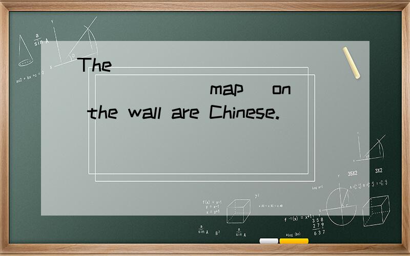 The ________________（map） on the wall are Chinese.