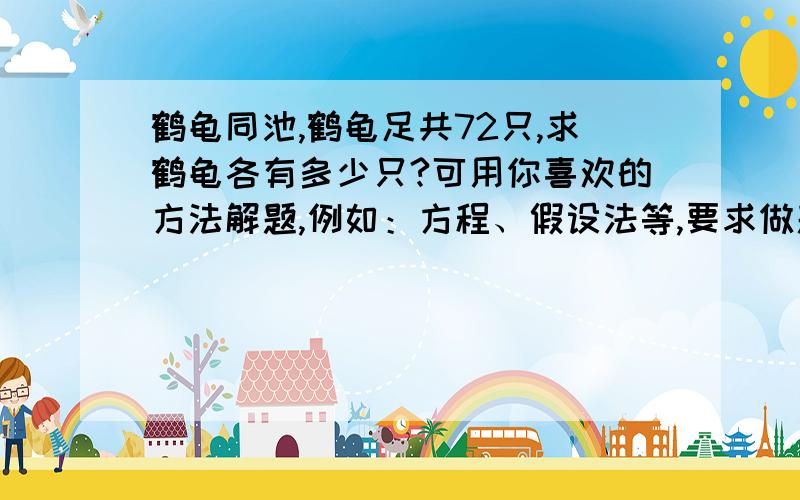 鹤龟同池,鹤龟足共72只,求鹤龟各有多少只?可用你喜欢的方法解题,例如：方程、假设法等,要求做题一定正确!急,