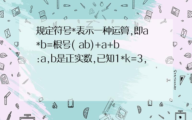 规定符号*表示一种运算,即a*b=根号( ab)+a+b:a,b是正实数,已知1*k=3,