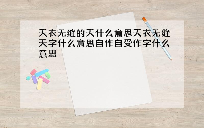 天衣无缝的天什么意思天衣无缝天字什么意思自作自受作字什么意思