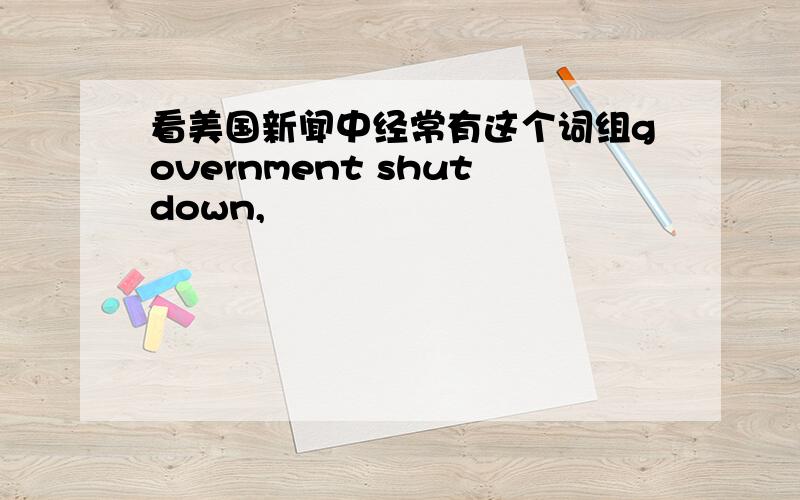 看美国新闻中经常有这个词组government shutdown,