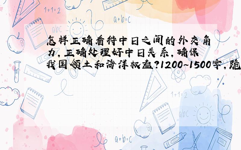 怎样正确看待中日之间的外交角力,正确处理好中日关系,确保我国领土和海洋权益?1200~1500字,跪谢!